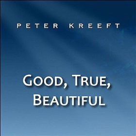 good true beautiful peter kreeft from the album good true beautiful ...
