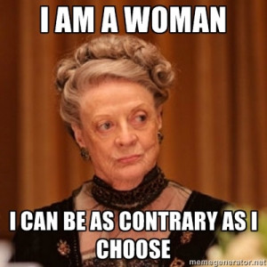 Dowager Countess of Grantham - I am a woman I can be as contrary as I ...