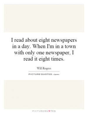 ... town with only one newspaper, I read it eight times. Picture Quote #1