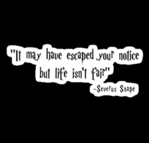 ... May Have Escaped Your Notice But Life Isn't Fair (Harry Potter Quote