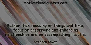 ... enhancing relationships and on accomplishing results. -Stephen Covey