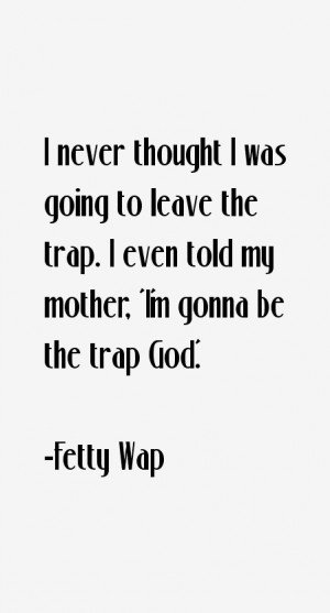 leave the trap I even told my mother 39 I 39 m gonna be the trap God