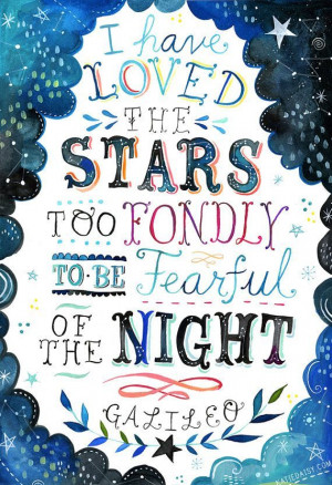 ... have loved the stars too fondly to be fearful of the night.