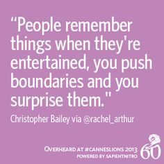 People remember things when they're entertained, you push boundaries ...