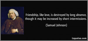 Friendship, like love, is destroyed by long absence, though it may be ...