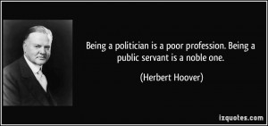 ... profession. Being a public servant is a noble one. - Herbert Hoover