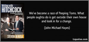 We've become a race of Peeping Toms. What people oughta do is get ...