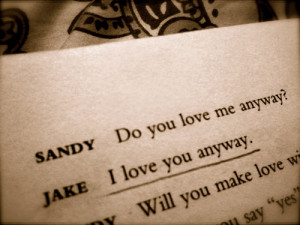 Sandy: Do you love me anyway?Jake: I love you anyway.-David Ives, The ...