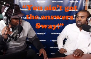 Kanye West you ain't got the answers Sway quote.