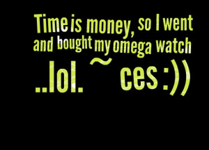 Quotes Picture: time is money, so i went and bought my omega watch lol ...