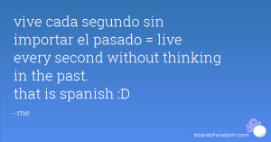 ... sin importar el pasado live every second without thinking in the past