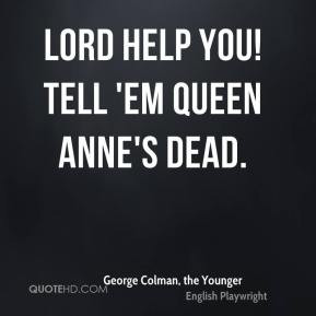 ... Colman, the Younger - Lord help you! Tell 'em Queen Anne's dead