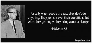 ... . But when they get angry, they bring about a change. - Malcolm X