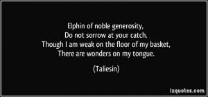 of noble generosity, Do not sorrow at your catch. Though I am weak ...