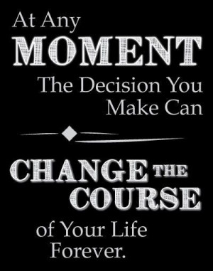 at any moment the decision you make....
