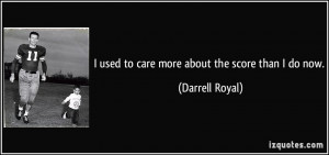 quote-i-used-to-care-more-about-the-score-than-i-do-now-darrell-royal ...