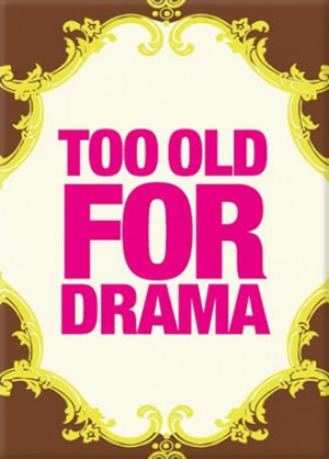 too old for drama