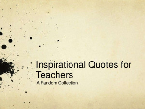 Inspirational Quotes forTeachersA Random Collection