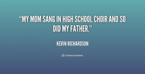 My mom sang in high school choir and so did my father.”