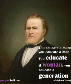... woman; you educate a generation.” –Brigham Young #education #quote