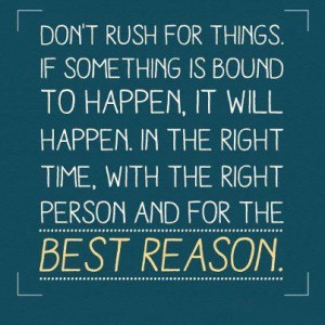 don't rush things-this goes to a certain someone...