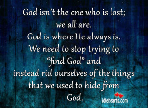 God isn’t the one who is lost; we all are. God is where He always is ...
