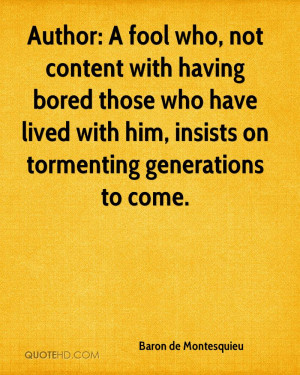 Author: A fool who, not content with having bored those who have lived ...