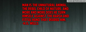 Man is the unnatural animal, the rebel child of nature, and more and ...