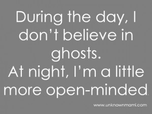 What about you, do you have some good ghosts stories to share? Or are ...