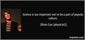Science is too important not to be a part of popular culture. - Brian ...