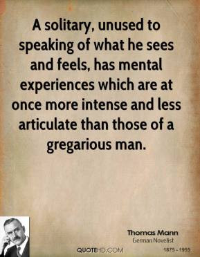 Thomas Mann - A solitary, unused to speaking of what he sees and feels ...