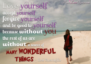 Love yourself, accept yourself, forgive yourself, and be good to ...
