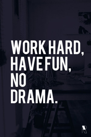Work hard, have fun, no drama! Yes indeed. Avoid all drama and see how ...