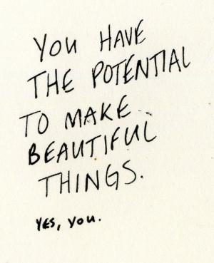 You have the potential to make beautiful things. Yes, You.