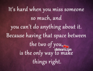 It’s hard when you miss someone so much, and you can’t do anything ...