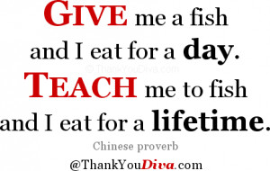 Give me a fish and I eat for a day. Teach me to fish and I eat for a ...