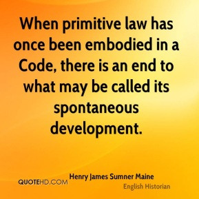 Henry James Sumner Maine - When primitive law has once been embodied ...