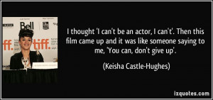 ... like someone saying to me, 'You can, don't give up'. - Keisha Castle