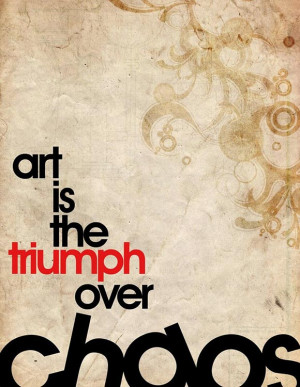 Art is the triumph over chaos