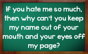 ... can't you keep my name out of your mouth and your eyes off my page