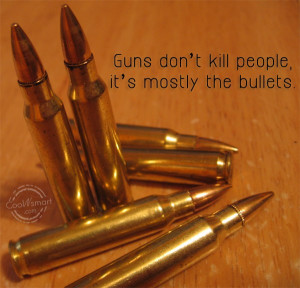 Weapons Quote: Guns don’t kill people, it’s mostly the...