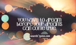 You Have To Dream Before Your Dreams Can Come True - Education Quote
