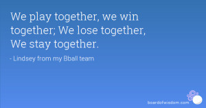 We play together, we win together; We lose together, We stay together.