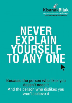 Never explain yourself to any one. Because the person who likes you ...