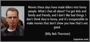 ... movies that don't show you how that's not good. - Billy Bob Thornton