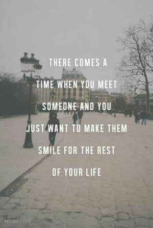 ... someone and you just want to make them smile for the rest o your life