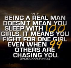 Being a real man doesn't mean you sleep with 100 girls. It means you ...