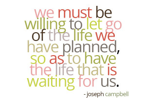 We must let go of the life we have planned, so as to accept the one ...