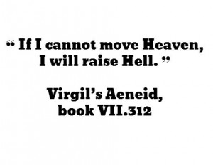 If I cannot move Heaven, I will raise Hell. - Virgil’s Aeneid ...
