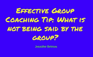 Effective Group #Coaching Tip: What is not being said by the Group?